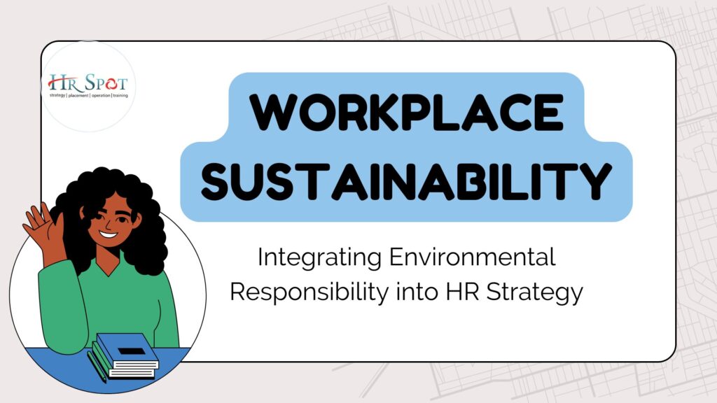 Workplace Sustainability: Integrating Environmental Responsibility into HR Strategy